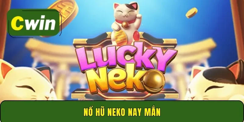 Nổ hũ neko may mắn Cwin - Quay càng nhiều trúng càng lớn